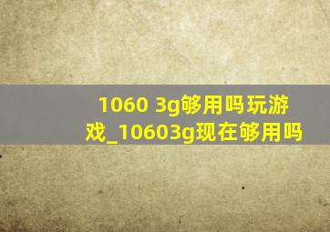 1060 3g够用吗玩游戏_10603g现在够用吗